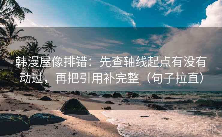 韩漫屋像排错:先查轴线起点有没有动过,再把引用补完整(句子拉直) 韩漫屋像排错:先查轴线起点有没有动过,再把引用补完整(句子拉直)
