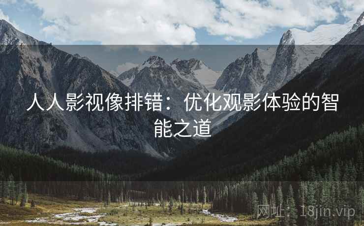 人人影视像排错:优化观影体验的智能之道 人人影视像排错:优化观影体验的智能之道