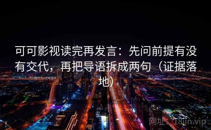 可可影视读完再发言:先问前提有没有交代,再把导语拆成两句(证据落地) 可可影视读完再发言:先问前提有没有交代,再把导语拆成两句(证据落地)