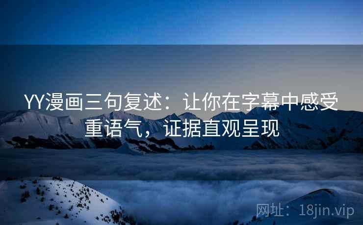 YY漫画三句复述:让你在字幕中感受重语气,证据直观呈现 YY漫画三句复述:让你在字幕中感受重语气,证据直观呈现