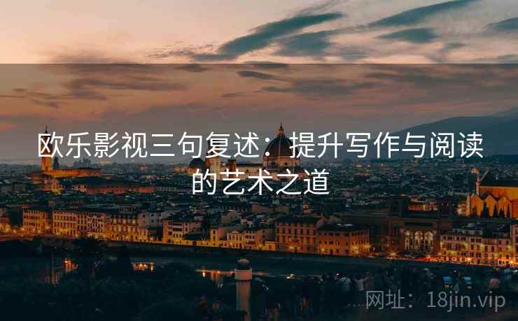 欧乐影视三句复述：提升写作与阅读的艺术之道