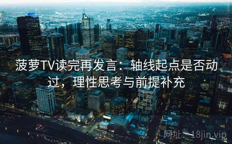 菠萝TV读完再发言：轴线起点是否动过，理性思考与前提补充