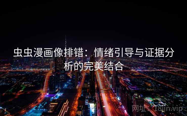 虫虫漫画像排错:情绪引导与证据分析的完美结合 虫虫漫画像排错:情绪引导与证据分析的完美结合