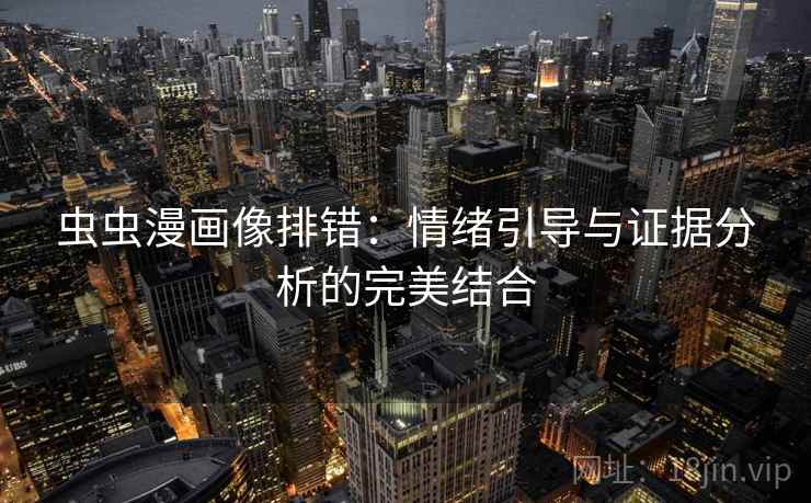 虫虫漫画像排错:情绪引导与证据分析的完美结合 虫虫漫画像排错:情绪引导与证据分析的完美结合