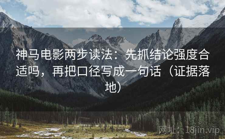 神马电影两步读法:先抓结论强度合适吗,再把口径写成一句话(证据落地) 神马电影两步读法:先抓结论强度合适吗,再把口径写成一句话(证据落地)