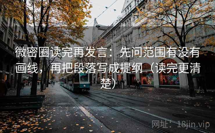 微密圈读完再发言:先问范围有没有画线,再把段落写成提纲(读完更清楚) 微密圈读完再发言:先问范围有没有画线,再把段落写成提纲(读完更清楚)