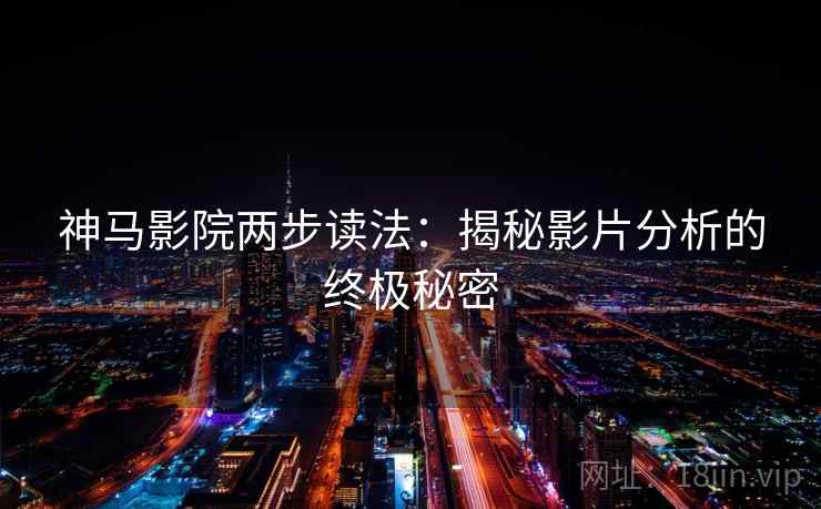 神马影院两步读法:揭秘影片分析的终极秘密 神马影院两步读法:揭秘影片分析的终极秘密