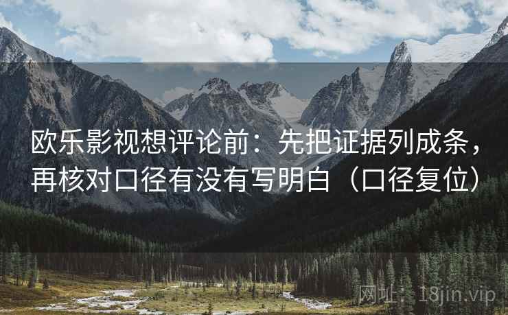 欧乐影视想评论前:先把证据列成条,再核对口径有没有写明白(口径复位) 欧乐影视想评论前:先把证据列成条,再核对口径有没有写明白(口径复位)