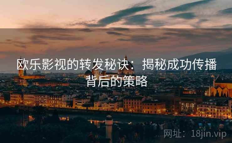 欧乐影视的转发秘诀：揭秘成功传播背后的策略