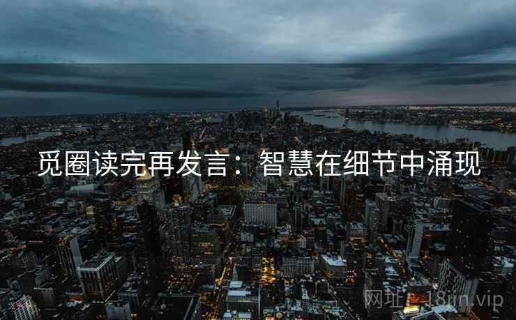 觅圈读完再发言:智慧在细节中涌现 觅圈读完再发言:智慧在细节中涌现