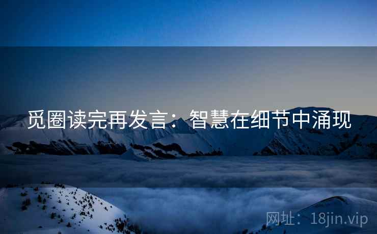 觅圈读完再发言:智慧在细节中涌现 觅圈读完再发言:智慧在细节中涌现
